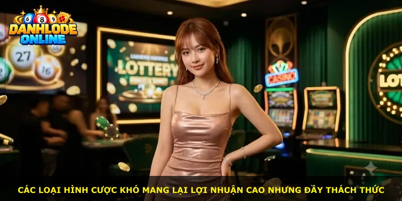 Các loại hình cược khó mang lại lợi nhuận cao nhưng đầy thách thức