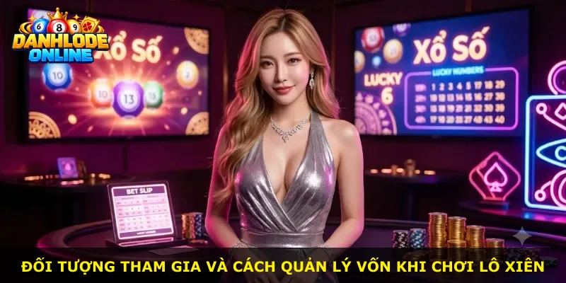 Đối tượng tham gia và cách quản lý vốn khi chơi lô xiên
